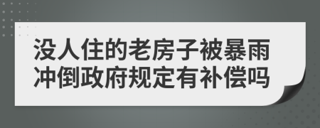 没人住的老房子被暴雨冲倒政府规定有补偿吗