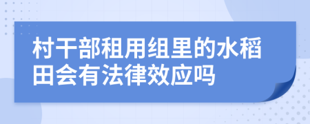 村干部租用组里的水稻田会有法律效应吗