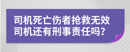 司机死亡伤者抢救无效司机还有刑事责任吗？