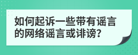 如何起诉一些带有谣言的网络谣言或诽谤？
