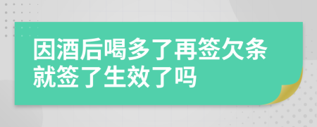 因酒后喝多了再签欠条就签了生效了吗