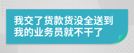 我交了货款货没全送到我的业务员就不干了