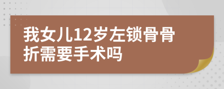 我女儿12岁左锁骨骨折需要手术吗