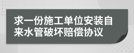 求一份施工单位安装自来水管破坏赔偿协议