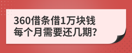 360借条借1万块钱每个月需要还几期？