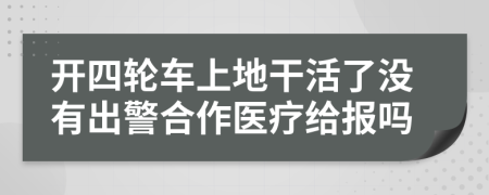 开四轮车上地干活了没有出警合作医疗给报吗