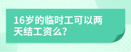 16岁的临时工可以两天结工资么？