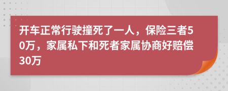 开车正常行驶撞死了一人，保险三者50万，家属私下和死者家属协商好赔偿30万