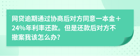 网贷逾期通过协商后对方同意一本金＋24%年利率还款。但是还款后对方不撤案我该怎么办？