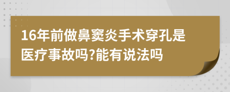 16年前做鼻窦炎手术穿孔是医疗事故吗?能有说法吗