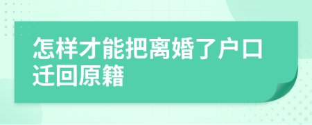 怎样才能把离婚了户口迁回原籍