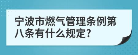 宁波市燃气管理条例第八条有什么规定?