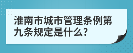 淮南市城市管理条例第九条规定是什么?