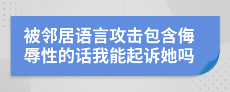 被邻居语言攻击包含侮辱性的话我能起诉她吗