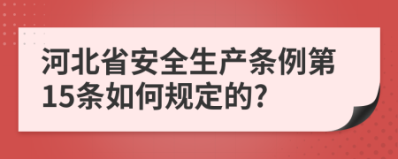 河北省安全生产条例第15条如何规定的?