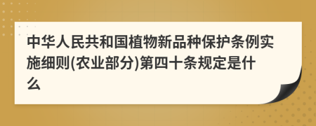 中华人民共和国植物新品种保护条例实施细则(农业部分)第四十条规定是什么