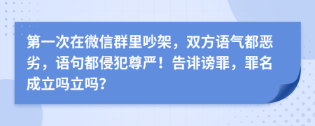 第一次在微信群里吵架，双方语气都恶劣，语句都侵犯尊严！告诽谤罪，罪名成立吗立吗？