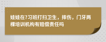 娃娃在?习班打扫卫生，摔伤，门牙两棵培训机构有赔偿责任吗