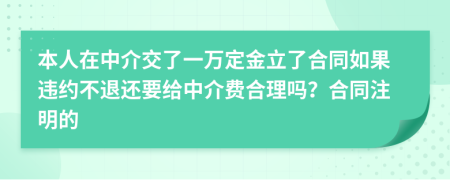 本人在中介交了一万定金立了合同如果违约不退还要给中介费合理吗？合同注明的