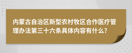 内蒙古自治区新型农村牧区合作医疗管理办法第三十六条具体内容有什么?