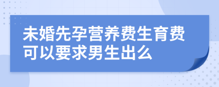 未婚先孕营养费生育费可以要求男生出么