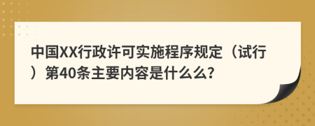 中国XX行政许可实施程序规定（试行）第40条主要内容是什么么？