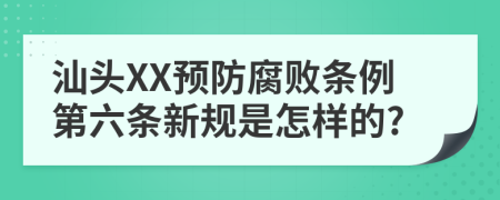 汕头XX预防腐败条例第六条新规是怎样的?