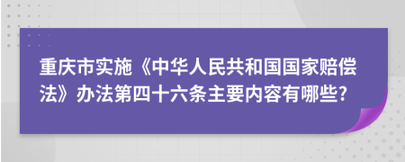 重庆市实施《中华人民共和国国家赔偿法》办法第四十六条主要内容有哪些?