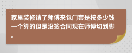 家里装修请了师傅来包门套是按多少钱一个算的但是没签合同现在师傅切到脚。