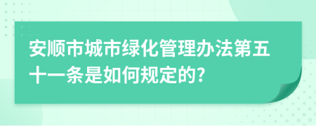 安顺市城市绿化管理办法第五十一条是如何规定的?