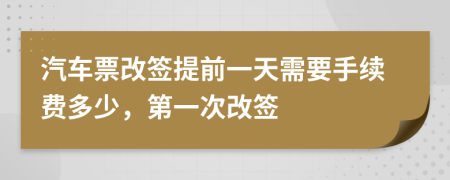 汽车票改签提前一天需要手续费多少，第一次改签