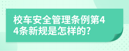 校车安全管理条例第44条新规是怎样的?