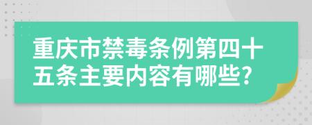 重庆市禁毒条例第四十五条主要内容有哪些?