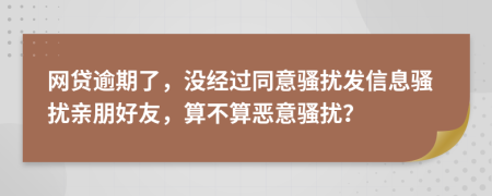 网贷逾期了，没经过同意骚扰发信息骚扰亲朋好友，算不算恶意骚扰？