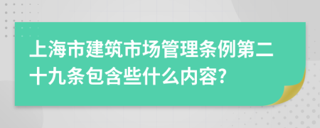 上海市建筑市场管理条例第二十九条包含些什么内容?