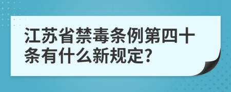 江苏省禁毒条例第四十条有什么新规定?