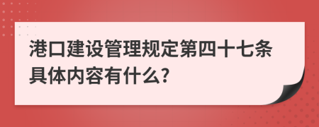 港口建设管理规定第四十七条具体内容有什么?