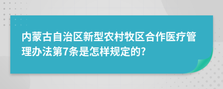 内蒙古自治区新型农村牧区合作医疗管理办法第7条是怎样规定的?