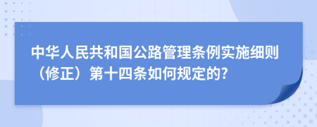 中华人民共和国公路管理条例实施细则（修正）第十四条如何规定的?