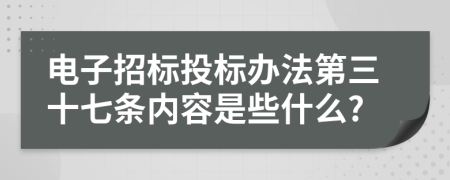 电子招标投标办法第三十七条内容是些什么?