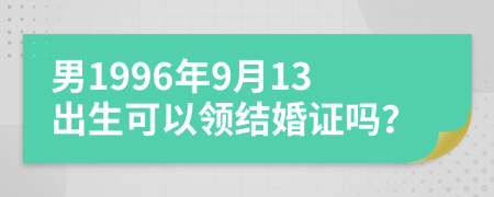 男1996年9月13出生可以领结婚证吗？