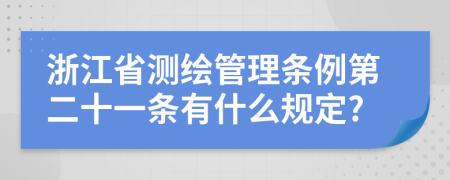 浙江省测绘管理条例第二十一条有什么规定?