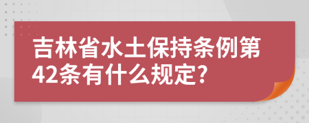 吉林省水土保持条例第42条有什么规定?