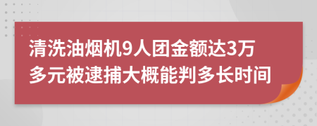 清洗油烟机9人团金额达3万多元被逮捕大概能判多长时间