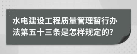 水电建设工程质量管理暂行办法第五十三条是怎样规定的?