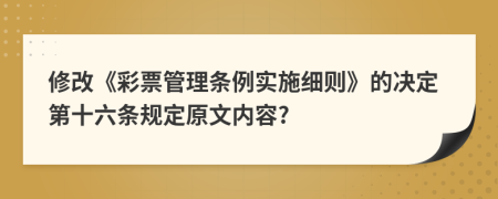 修改《彩票管理条例实施细则》的决定第十六条规定原文内容?