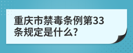 重庆市禁毒条例第33条规定是什么?