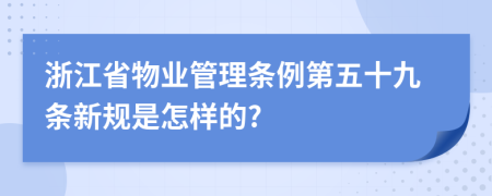 浙江省物业管理条例第五十九条新规是怎样的?