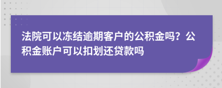 法院可以冻结逾期客户的公积金吗？公积金账户可以扣划还贷款吗