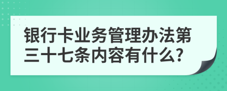 银行卡业务管理办法第三十七条内容有什么?